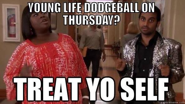 treat yo self to dodgeball. - YOUNG LIFE DODGEBALL ON THURSDAY?  Misc