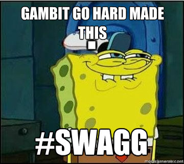 Gambit Go Hard Made This #Swagg  Spongebob