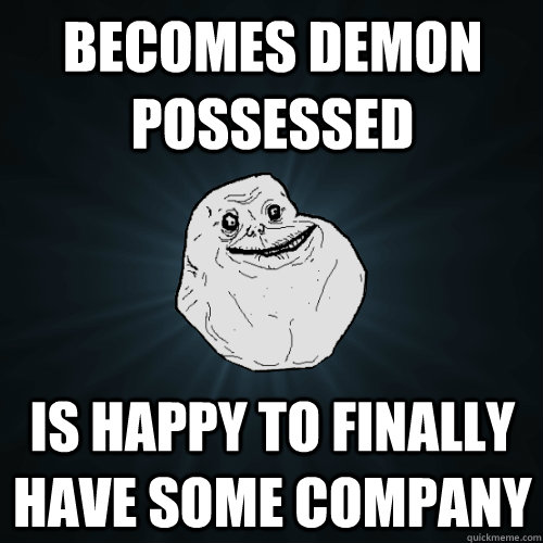 Becomes demon possessed Is happy to finally have some company - Becomes demon possessed Is happy to finally have some company  Forever Alone