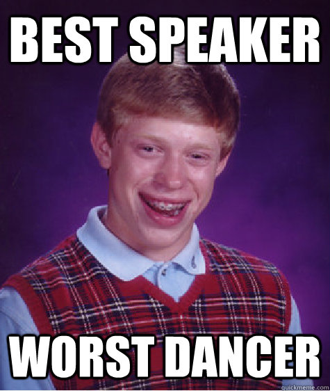 Best speaker worst dancer - Best speaker worst dancer  Bad Luck Brian