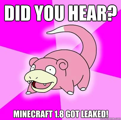 Did you hear? Minecraft 1.8 got leaked!  Slowpoke