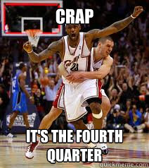 crap it's the fourth quarter - crap it's the fourth quarter  LEBRON JAMES MEME