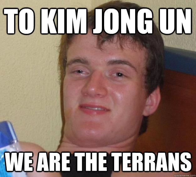 to kim jong un  we are the terrans - to kim jong un  we are the terrans  10 Guy