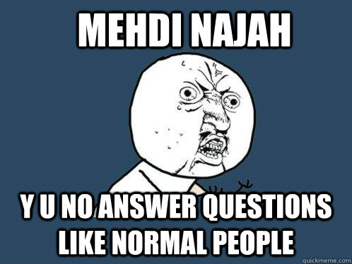 mehdi najah y u no answer questions like normal people  Y U No