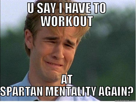 U SAY I HAVE TO WORKOUT AT SPARTAN MENTALITY AGAIN? 1990s Problems