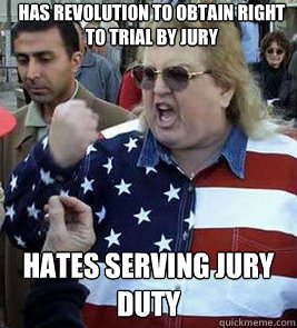 has revolution to obtain right to trial by jury hates serving jury duty - has revolution to obtain right to trial by jury hates serving jury duty  Clueless American