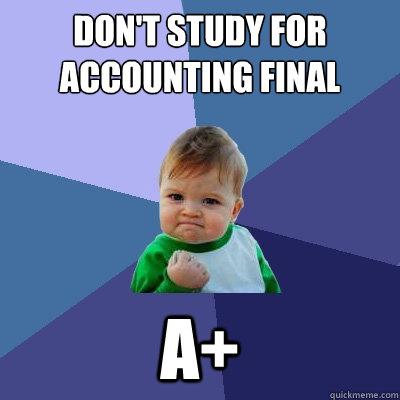 DON'T STUDY FOR ACCOUNTING FINAL A+  Success Kid