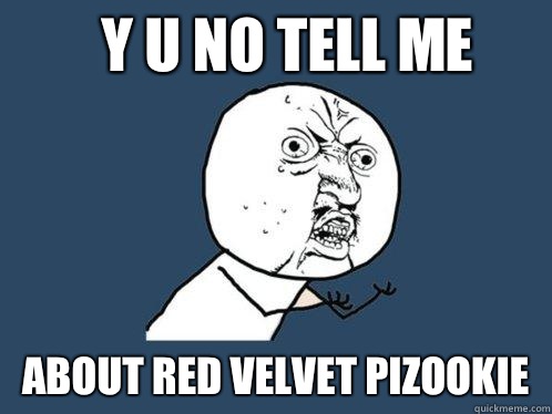 Y U NO TELL ME ABOUT RED VELVET PIZOOKIE   Y U No