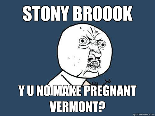 Stony Broook y u no make pregnant Vermont?  Y U No