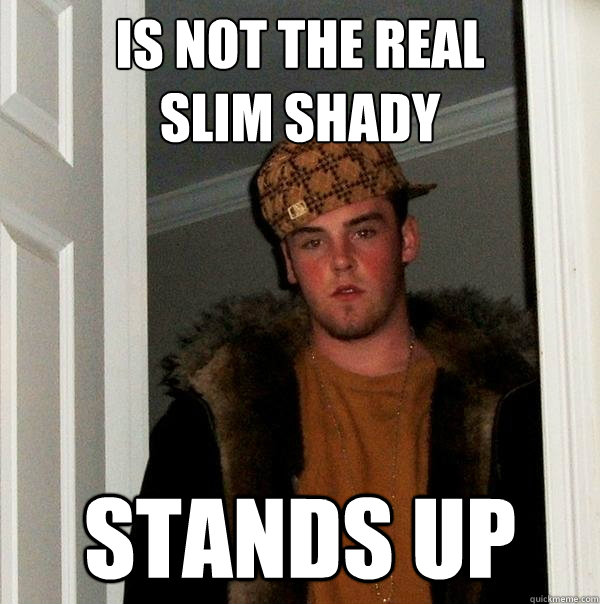 Is not the real 
Slim Shady Stands up  Scumbag Steve