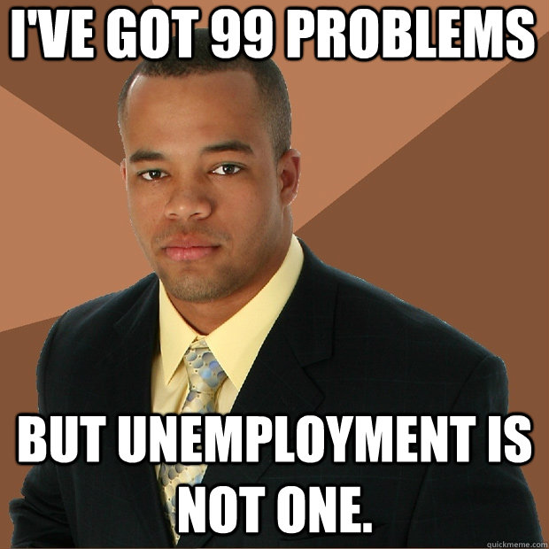 I've got 99 problems But unemployment is not one.  Successful Black Man