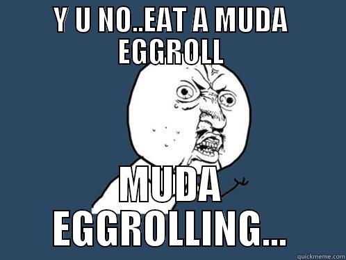 Y U NO..EAT A MUDA EGGROLL MUDA EGGROLLING... Y U No