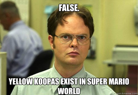 False.
 Yellow Koopas exist in Super Mario World  Dwight