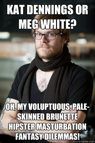 Kat Dennings or Meg White? Oh, my voluptuous, pale-skinned brunette hipster masturbation fantasy dilemmas!  Hipster Barista