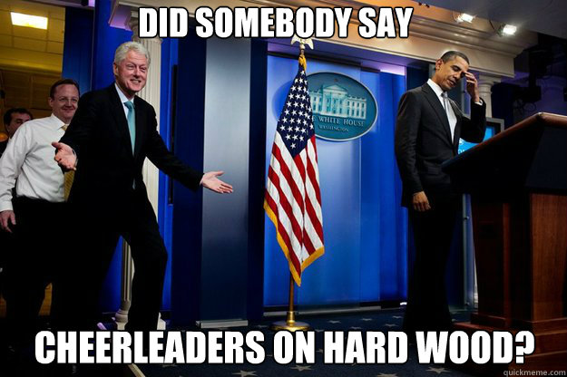 Did somebody say cheerleaders on hard wood? - Did somebody say cheerleaders on hard wood?  Inappropriate Timing Bill Clinton