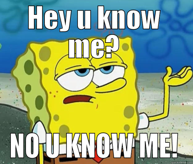 HEY U KNOW ME? NO U KNOW ME! Tough Spongebob