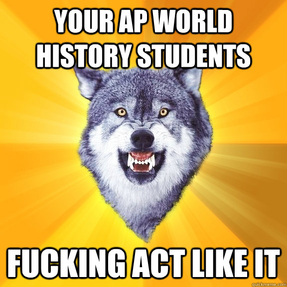 Your AP world History Students fucking act like it  Courage Wolf