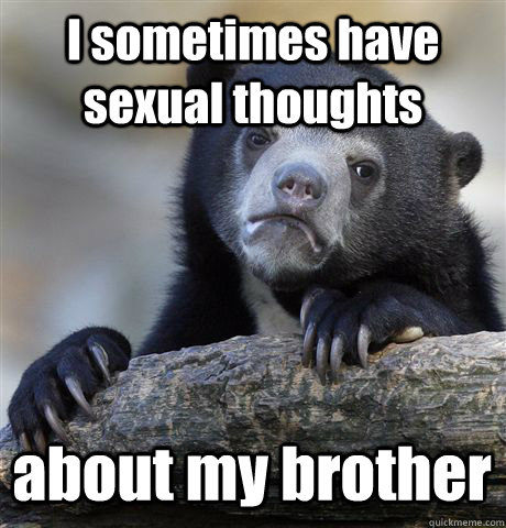 I sometimes have sexual thoughts about my brother - I sometimes have sexual thoughts about my brother  Confession Bear