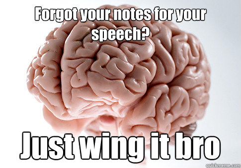 Forgot your notes for your speech? Just wing it bro  Scumbag Brain