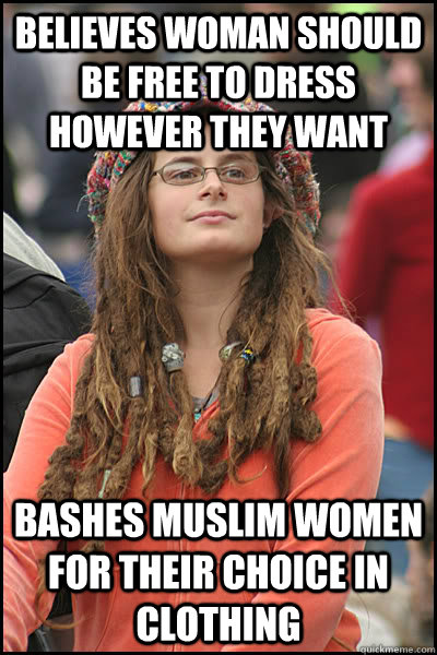 Believes woman should be free to dress however they want Bashes Muslim women for their choice in clothing  College Liberal