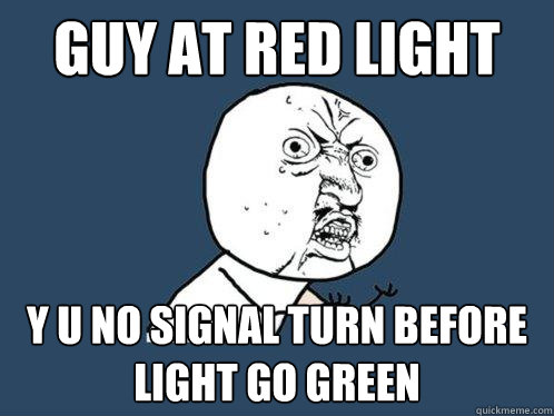 Guy at red light y u no signal turn before light go green - Guy at red light y u no signal turn before light go green  Y U No