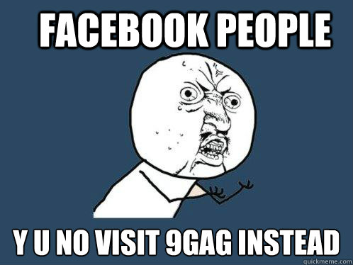 Facebook people y u no visit 9gag instead - Facebook people y u no visit 9gag instead  Y U No