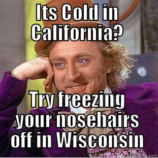 ITS COLD IN CALIFORNIA? TRY FREEZING YOUR NOSEHAIRS OFF IN WISCONSIN Condescending Wonka