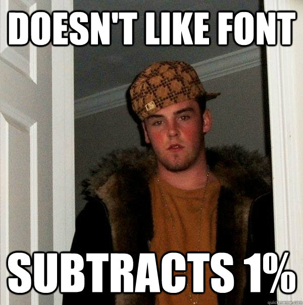 Doesn't like font Subtracts 1%  Scumbag Steve