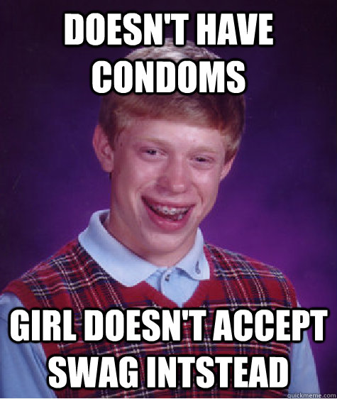 Doesn't Have condoms girl doesn't accept swag intstead  Bad Luck Brian