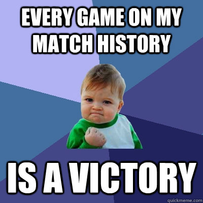 Every game on my match history is a victory - Every game on my match history is a victory  Success Kid