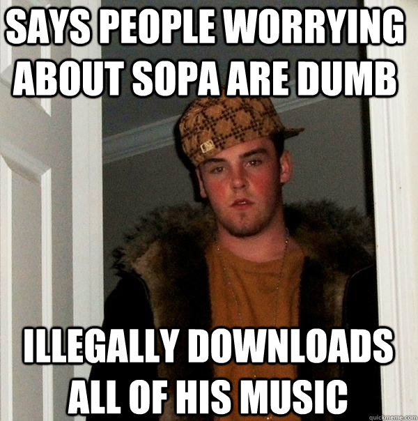 says people worrying about sopa are dumb illegally downloads all of his music  Scumbag Steve