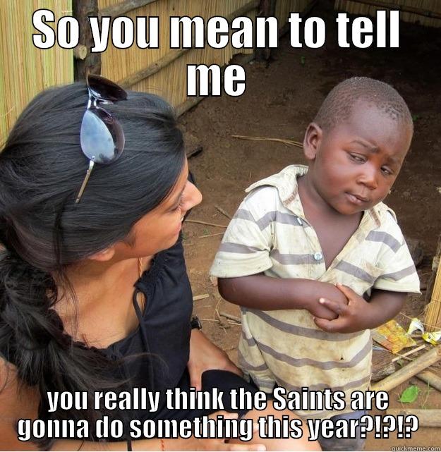 Saints funny - SO YOU MEAN TO TELL ME YOU REALLY THINK THE SAINTS ARE GONNA DO SOMETHING THIS YEAR?!?!? Skeptical Third World Kid