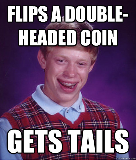 flips a double-headed coin gets tails - flips a double-headed coin gets tails  Bad Luck Brian