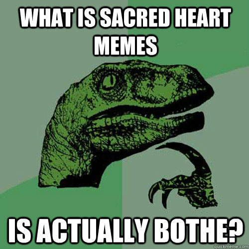 what is sacred heart memes is actually bothe?  - what is sacred heart memes is actually bothe?   Philosoraptor