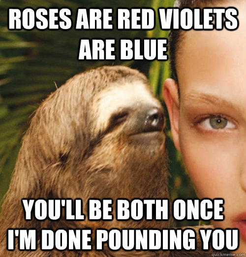 roses are red violets are blue you'll be both once I'm done pounding you  