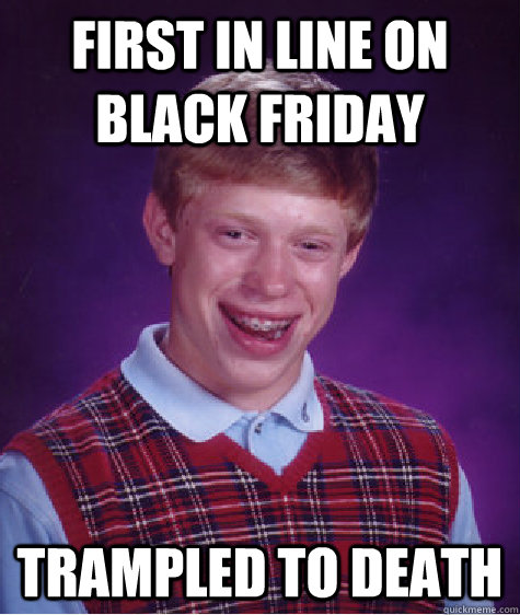 First in line on Black Friday Trampled to death  Bad Luck Brian