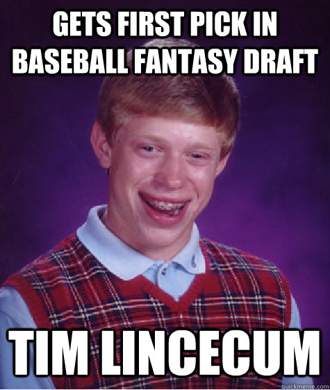 Gets first pick in Baseball fantasy draft Tim Lincecum - Gets first pick in Baseball fantasy draft Tim Lincecum  Bad Luck Brian