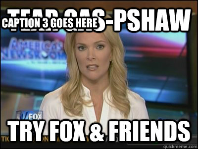 Tear Gas-pshaw Try Fox & Friends Caption 3 goes here - Tear Gas-pshaw Try Fox & Friends Caption 3 goes here  Megyn Kelly