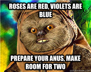 roses are red, violets are blue prepare your anus, make room for two  Rape Ewok