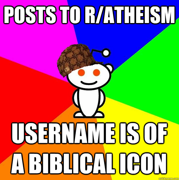 POSTS TO R/ATHEISM  USERNAME IS OF A BIBLICAL ICON  Scumbag Redditor