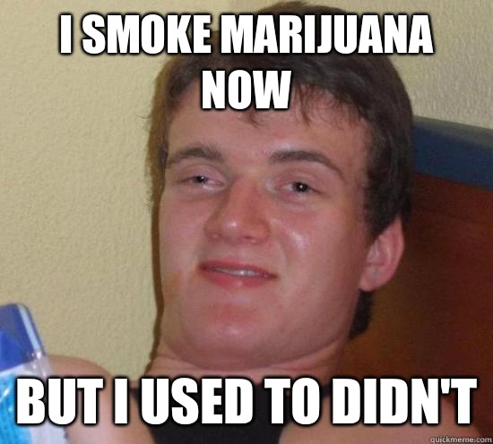 I smoke marijuana now But I used to didn't  Really High Guy