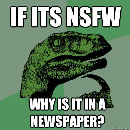 If its nsfw why is it in a newspaper?   Philosoraptor