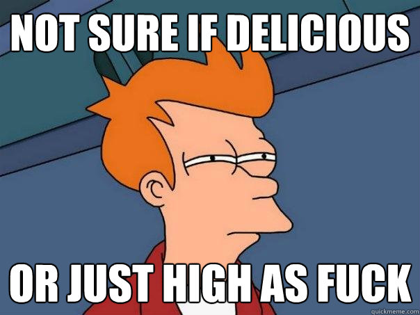 not sure if delicious or just high as fuck - not sure if delicious or just high as fuck  Futurama Fry