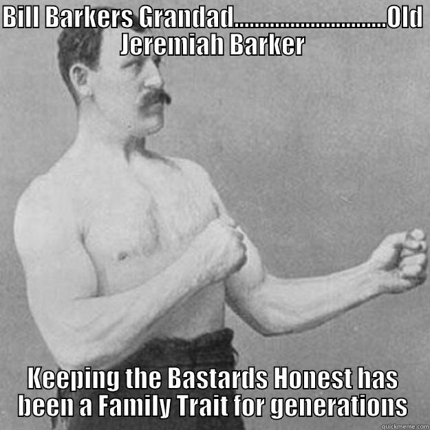 Keepign the bastards honest - BILL BARKERS GRANDAD..............................OLD JEREMIAH BARKER KEEPING THE BASTARDS HONEST HAS BEEN A FAMILY TRAIT FOR GENERATIONS overly manly man