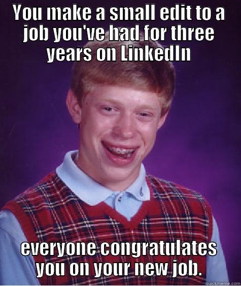 YOU MAKE A SMALL EDIT TO A JOB YOU'VE HAD FOR THREE YEARS ON LINKEDIN EVERYONE CONGRATULATES YOU ON YOUR NEW JOB. Bad Luck Brian