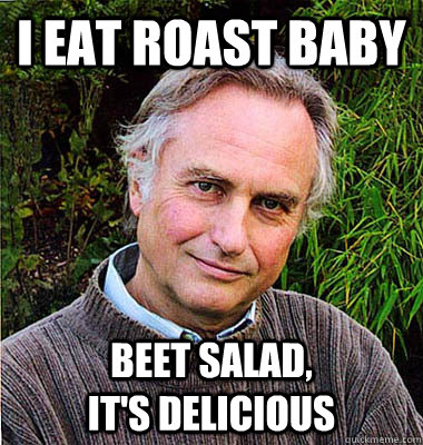 i eat roast baby beet salad,                    it's delicious  Contradictory Dawkins