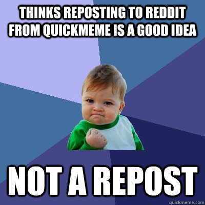 Thinks reposting to reddit from quickmeme is a good idea NOT A REPOST  Success Kid