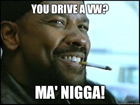 You Drive a VW? MA' NIGGA!  Mah Nigga Denzel