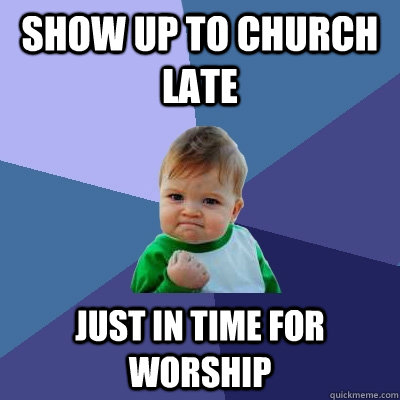 Show up to church late Just in time for worship - Show up to church late Just in time for worship  Success Kid