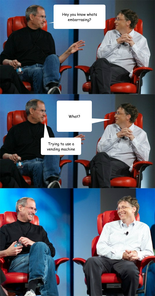 Hey you know whats embarrasing? What? Trying to use a vending machine  Steve Jobs vs Bill Gates